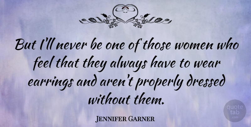 Jennifer Garner Quote About Feels, Earrings: But Ill Never Be One...