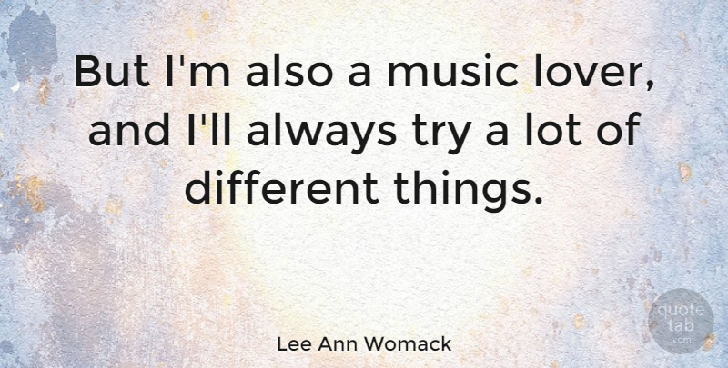Lee Ann Womack Quote About Music, Trying, Different: But Im Also A Music...