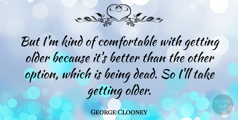 George Clooney Quote About Getting Older, Kind, Comfortable: But Im Kind Of Comfortable...