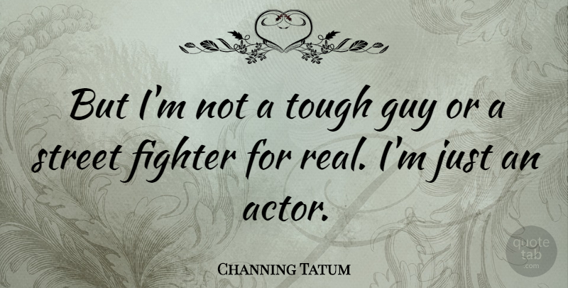 Channing Tatum Quote About Real, Guy, Actors: But Im Not A Tough...