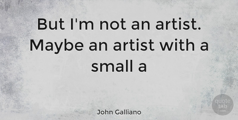 John Galliano Quote About Artist: But Im Not An Artist...