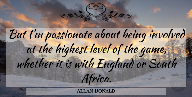 Allan Donald Quote About England, Highest, Involved, Level, Passionate: But Im Passionate About Being...