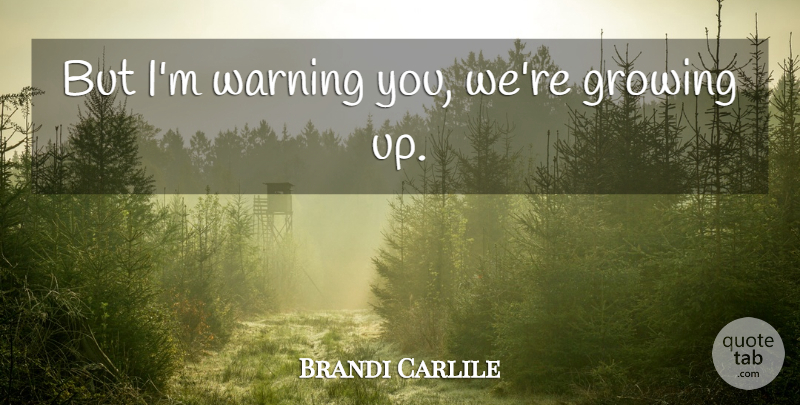 Brandi Carlile Quote About Growing Up, Growing, Warning: But Im Warning You Were...