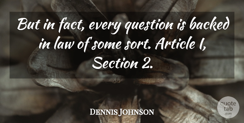 Dennis Johnson Quote About Article, Backed, Law, Question, Section: But In Fact Every Question...