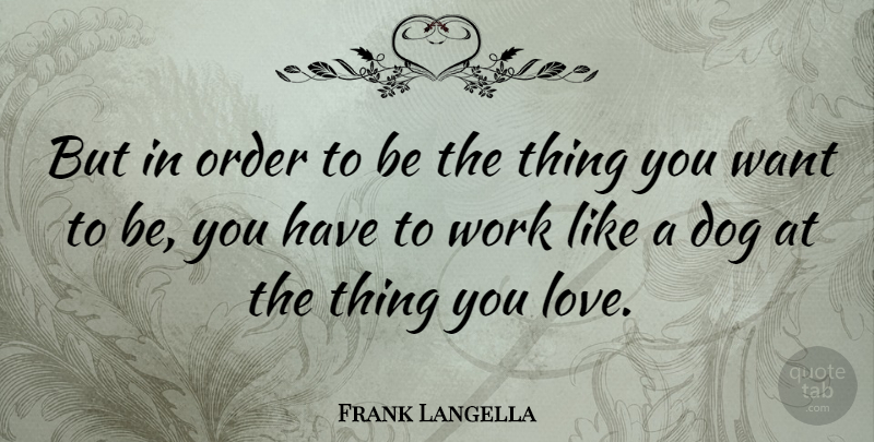 Frank Langella Quote About Dog, Order, Want: But In Order To Be...