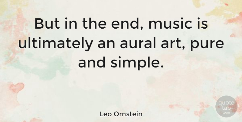 Leo Ornstein Quote About Art, Simple, Ends: But In The End Music...