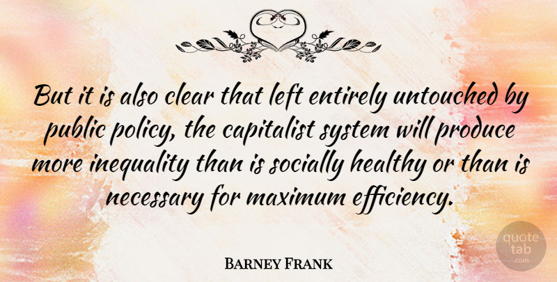 Barney Frank Quote About Healthy, Efficiency, Produce: But It Is Also Clear...