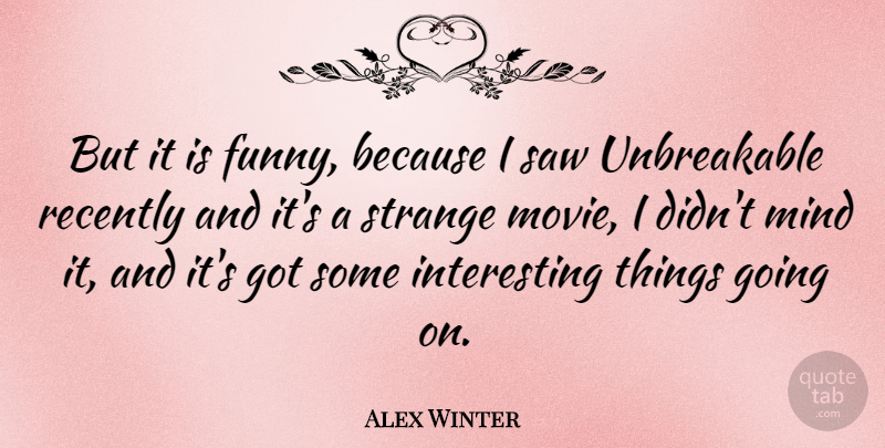 Alex Winter Quote About Interesting, Mind, Unbreakable: But It Is Funny Because...
