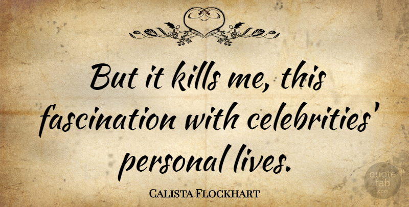 Calista Flockhart Quote About Fascination, Kill Me, Personal Life: But It Kills Me This...