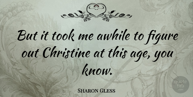 Sharon Gless Quote About Christine, Took: But It Took Me Awhile...