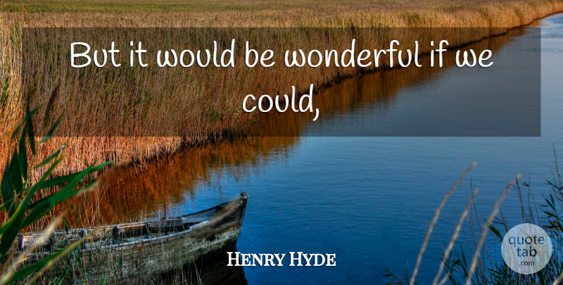 Henry Hyde Quote About Wonderful: But It Would Be Wonderful...