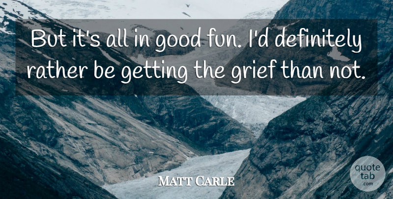 Matt Carle Quote About Definitely, Good, Grief, Rather: But Its All In Good...