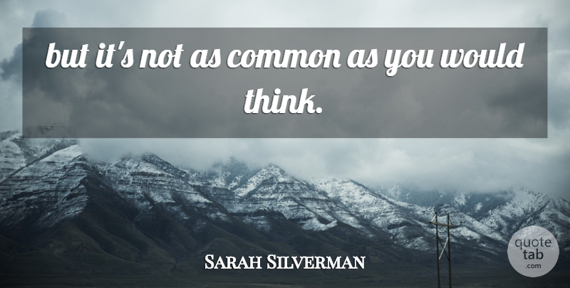 Sarah Silverman Quote About Common: But Its Not As Common...