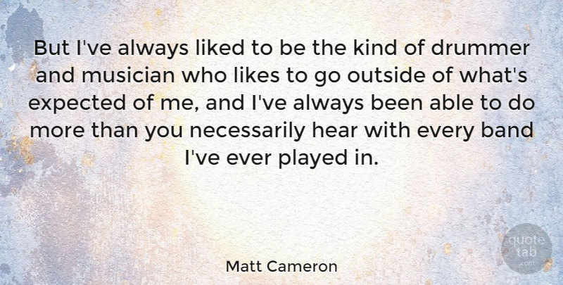 Matt Cameron Quote About American Musician, Expected, Liked, Likes, Musician: But Ive Always Liked To...