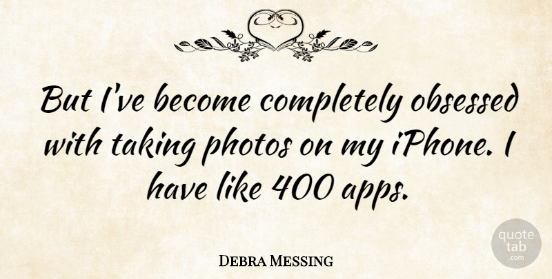 Debra Messing Quote About Iphone, Obsessed, Apps: But Ive Become Completely Obsessed...