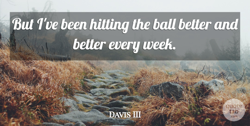 Davis III Quote About Ball, Hitting: But Ive Been Hitting The...