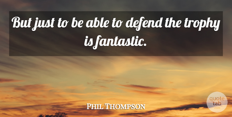 Phil Thompson Quote About Defend, Trophy: But Just To Be Able...