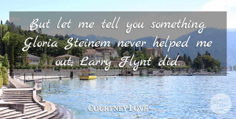 Courtney Love Quote About Let Me, Gloria, Larry: But Let Me Tell You...
