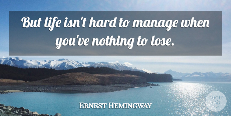Ernest Hemingway Quote About Life, Arms, Nothing To Lose: But Life Isnt Hard To...