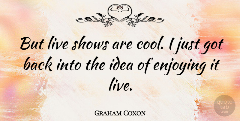 Graham Coxon Quote About Enjoying, Shows: But Live Shows Are Cool...