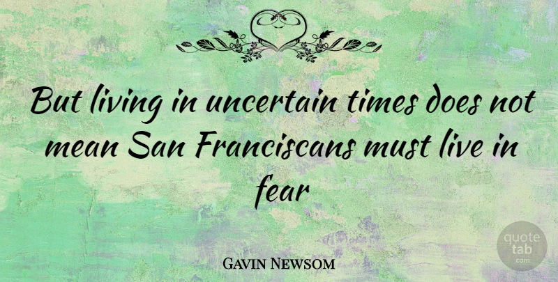 Gavin Newsom Quote About Mean, Uncertain Times, Doe: But Living In Uncertain Times...