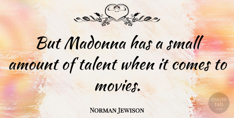 Norman Jewison Quote About Talent, Amount, Small Amounts: But Madonna Has A Small...