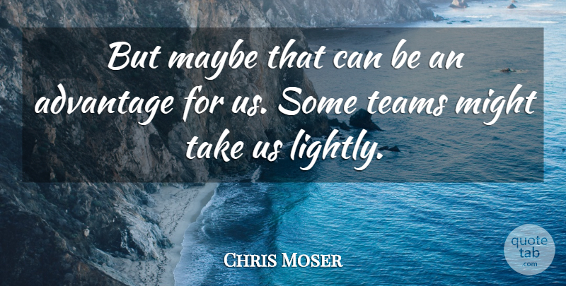 Chris Moser Quote About Advantage, Maybe, Might, Teams: But Maybe That Can Be...