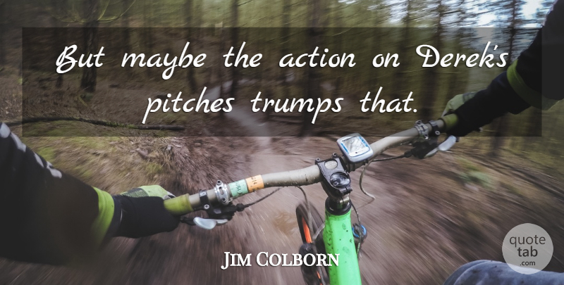 Jim Colborn Quote About Action, Maybe, Pitches: But Maybe The Action On...
