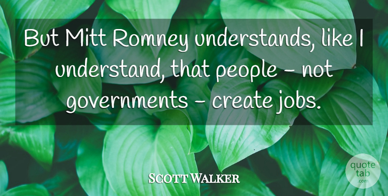 Scott Walker Quote About Jobs, Government, People: But Mitt Romney Understands Like...