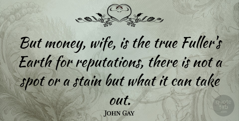 John Gay Quote About Earth, English Poet, Spot, Stain, True: But Money Wife Is The...