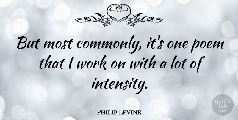 Philip Levine Quote About Intensity: But Most Commonly Its One...