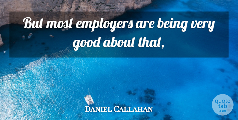 Daniel Callahan Quote About Employers, Good: But Most Employers Are Being...