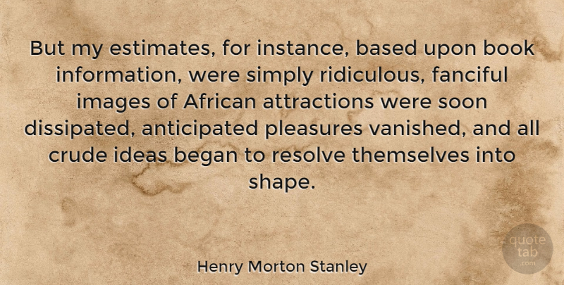 Henry Morton Stanley Quote About Book, Ideas, Shapes: But My Estimates For Instance...