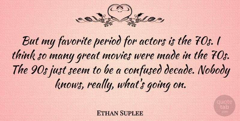 Ethan Suplee Quote About Confused, Thinking, Actors: But My Favorite Period For...