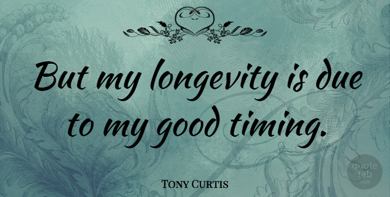 Tony Curtis Quote About Timing, Longevity, Dues: But My Longevity Is Due...