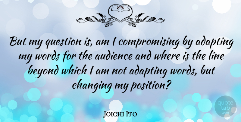 Joichi Ito Quote About Adapting, Audience, Changing, Line, Words: But My Question Is Am...