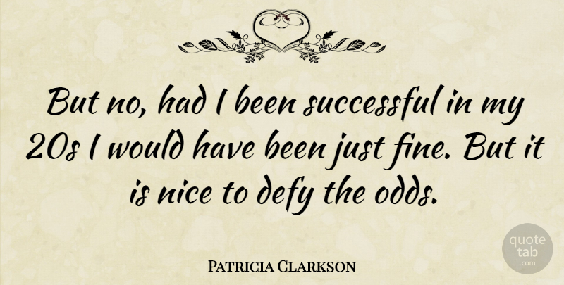 Patricia Clarkson Quote About Nice, Successful, Odds: But No Had I Been...