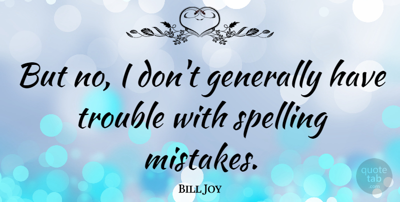 Bill Joy Quote About Mistake, Spelling Mistakes, Trouble: But No I Dont Generally...