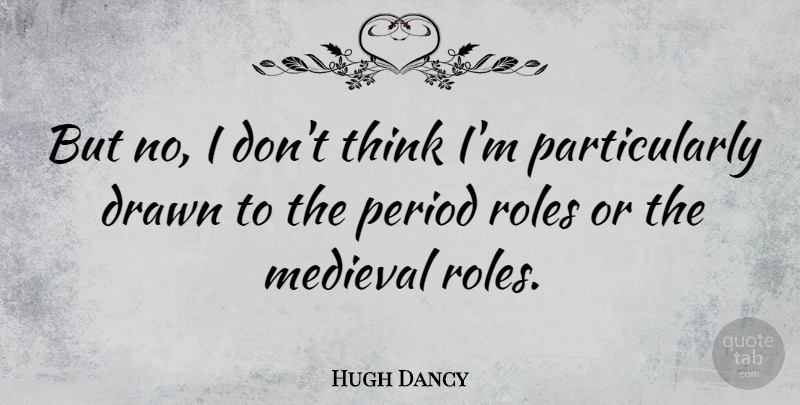 Hugh Dancy Quote About Thinking, Roles, Medieval: But No I Dont Think...