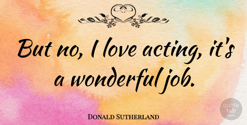 Donald Sutherland Quote About Canadian Actor, Love: But No I Love Acting...