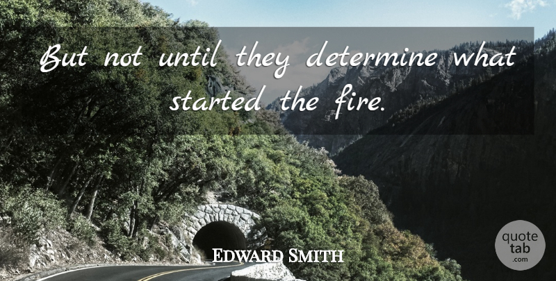 Edward Smith Quote About Determine, Fire, Until: But Not Until They Determine...