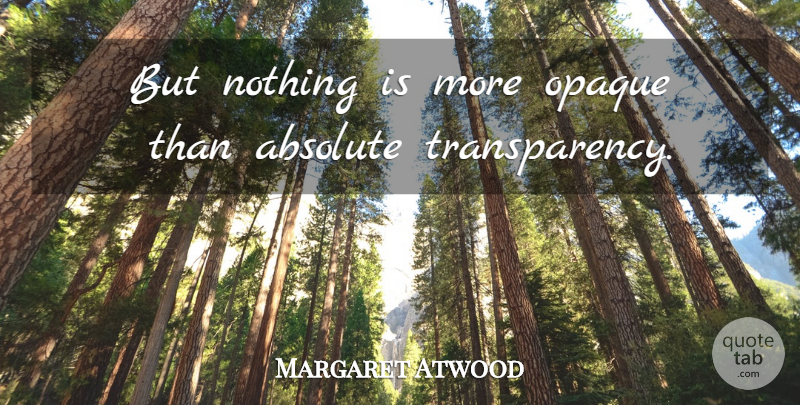 Margaret Atwood Quote About Opaque, Transparency, Absolutes: But Nothing Is More Opaque...