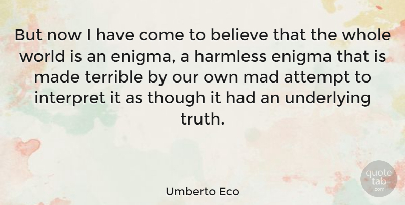 Umberto Eco Quote About Attempt, Believe, Enigma, Harmless, Interpret: But Now I Have Come...
