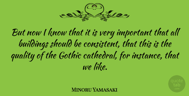 Minoru Yamasaki Quote About Important, Quality, Gothic: But Now I Know That...