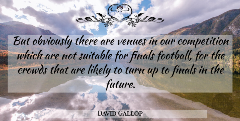 David Gallop Quote About Competition, Crowds, Finals, Likely, Obviously: But Obviously There Are Venues...
