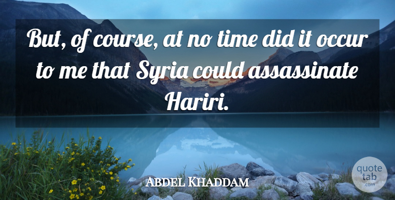 Abdel Khaddam Quote About Occur, Syria, Time: But Of Course At No...