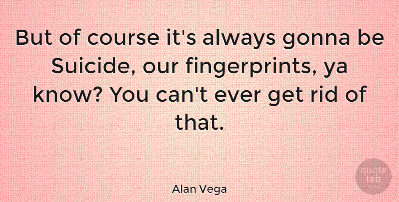 Alan Vega Quote About Suicide, Fingerprints, Courses: But Of Course Its Always...