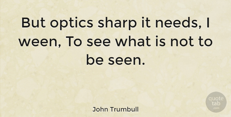 John Trumbull Quote About Needs, Optics: But Optics Sharp It Needs...