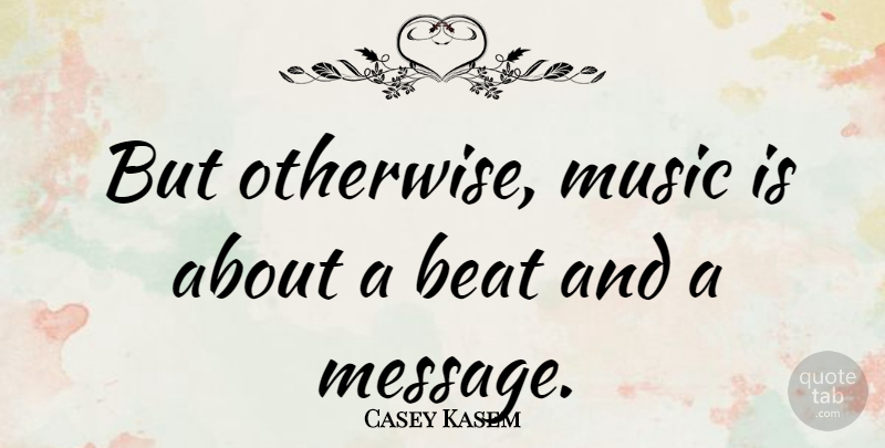 Casey Kasem Quote About Messages, Beats, Music Is: But Otherwise Music Is About...