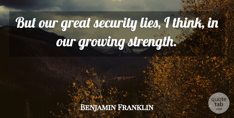 Benjamin Franklin Quote About Lying, Thinking, Growing: But Our Great Security Lies...